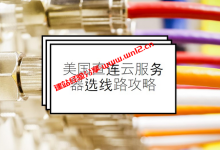 美国直连云服务器选什么线路？联通AS9929是不是不错的选择？_建站经验分享