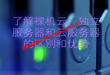 裸机云、独立服务器、云服务器之间的一般区别和优势_建站经验分享