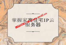 什么是家宽住宅IP，双ISP家宽住宅IP有什么优势，家宽住宅IP云服务器推荐_建站经验分享