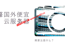 选择国外便宜云服务器需要注意什么，国外便宜云服务器推荐_建站经验分享